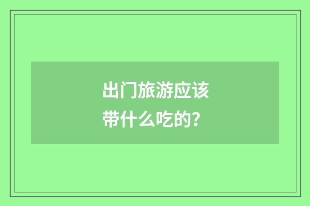 出门旅游应该带什么吃的？