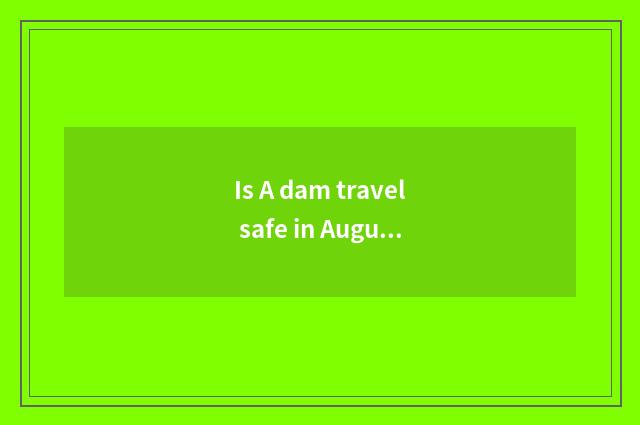 Is A dam travel safe in August?