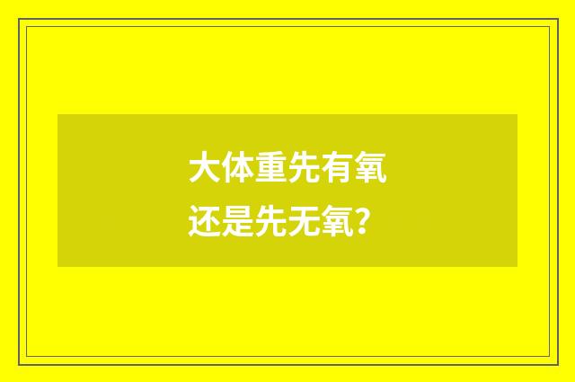 大体重先有氧还是先无氧?