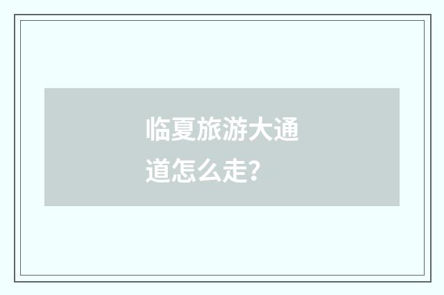 临夏旅游大通道怎么走？