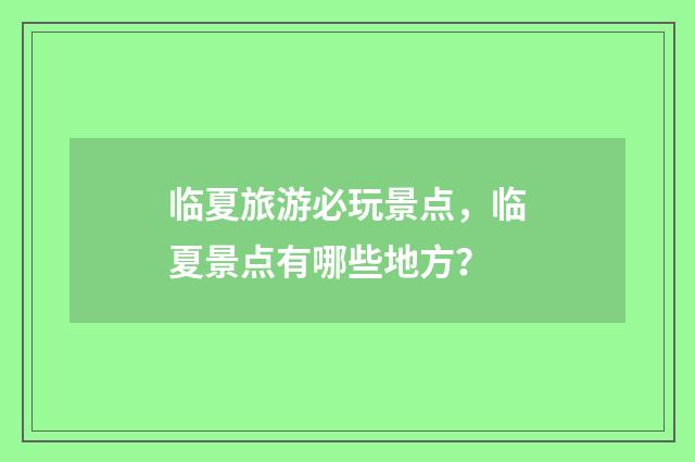 临夏旅游必玩景点，临夏景点有哪些地方？