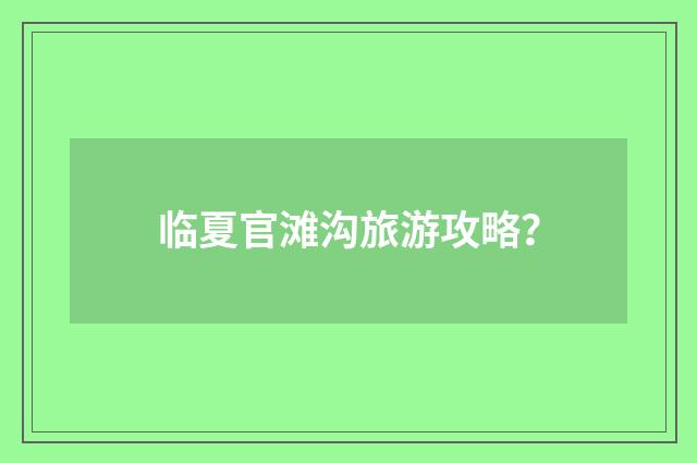 临夏官滩沟旅游攻略?