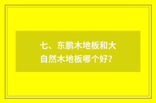 七、东鹏木地板和大自然木地板哪个好？