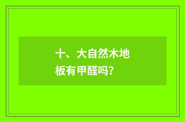 十、大自然木地板有甲醛吗？