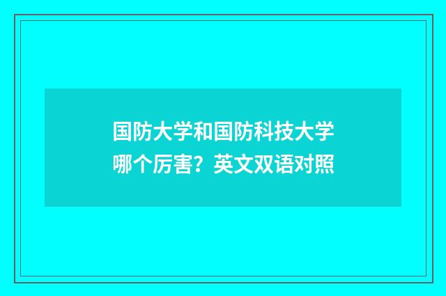 国防大学和国防科技大学哪个厉害？英文双语对照