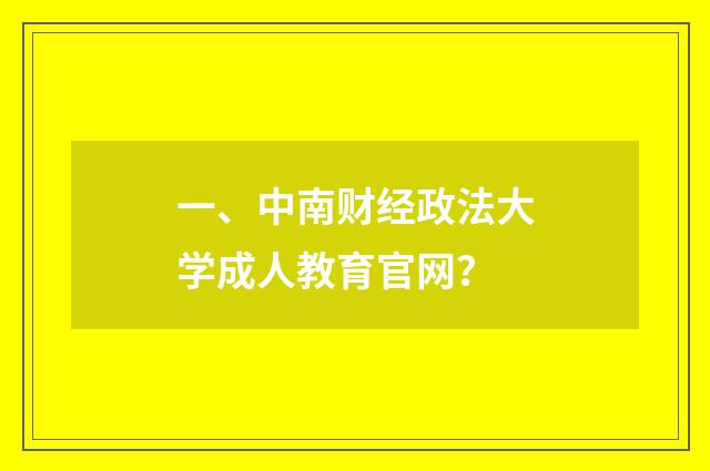 一、中南财经政法大学成人教育官网？