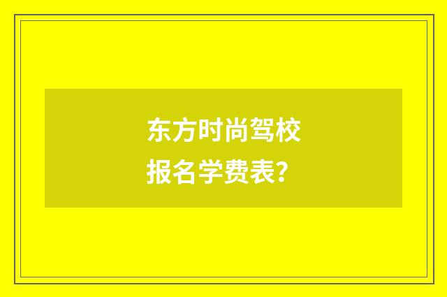 东方时尚驾校报名学费表？