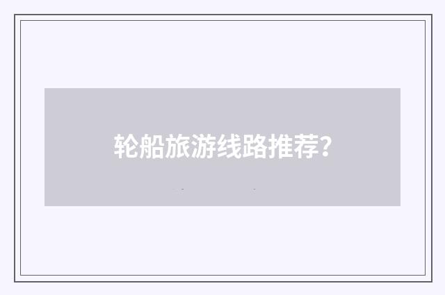 轮船旅游线路推荐？