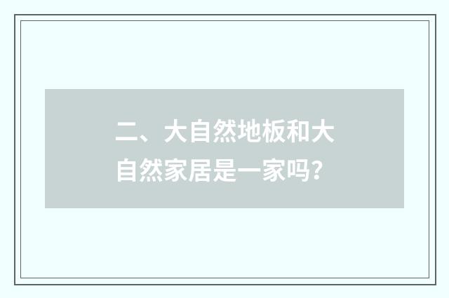 二、大自然地板和大自然家居是一家吗？