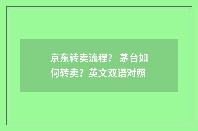 京东转卖流程？ 茅台如何转卖？英文双语对照