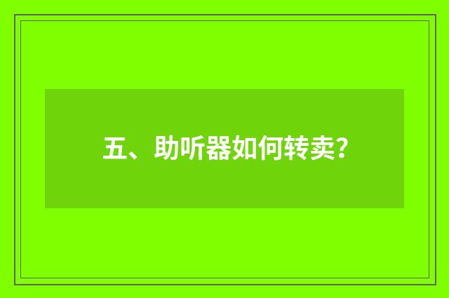 五、助听器如何转卖？