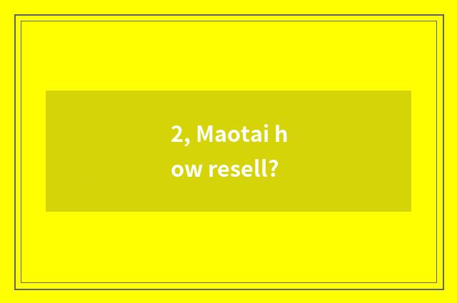 2, Maotai how resell?