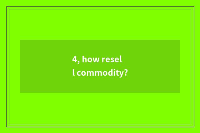 4, how resell commodity?