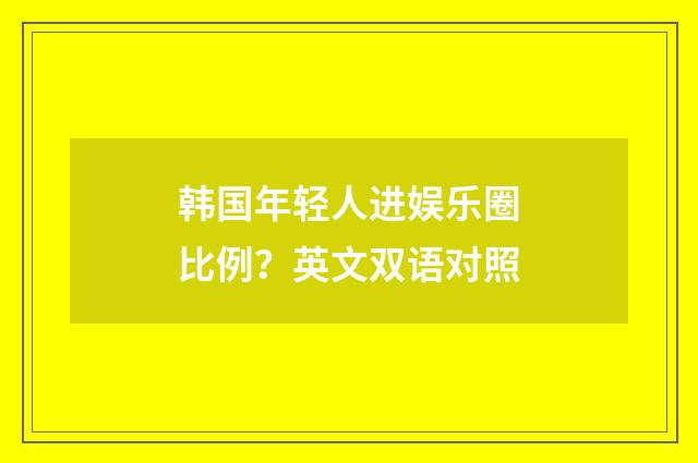 韩国年轻人进娱乐圈比例？英文双语对照