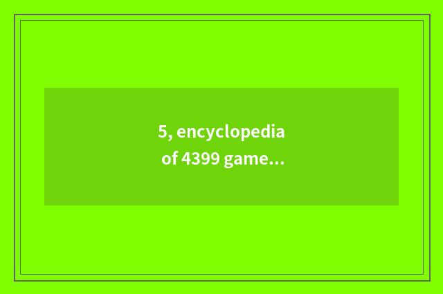 5, encyclopedia of 4399 game name?