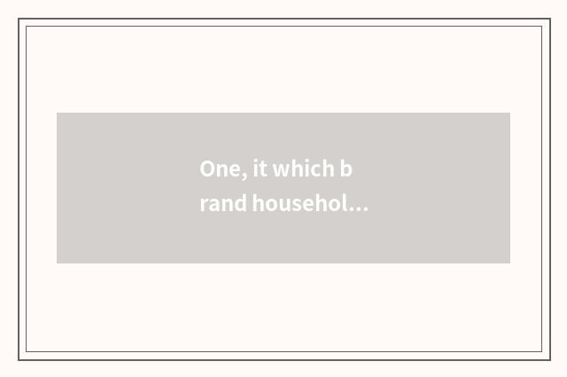One, it which brand household takes is good that which brand household takes?