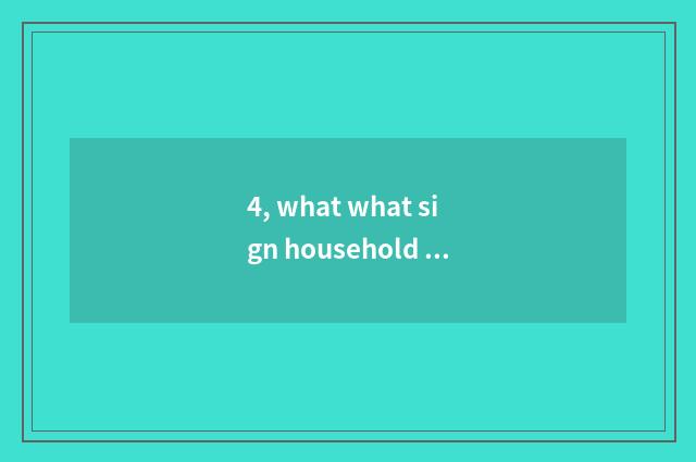 4, what what sign household takes is good?