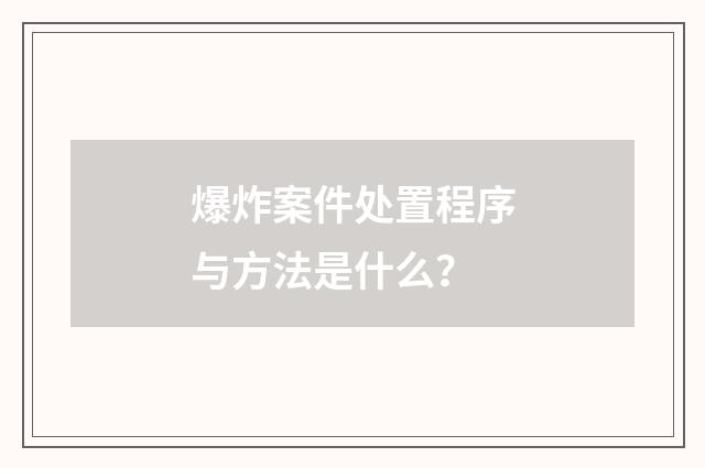爆炸案件处置程序与方法是什么？