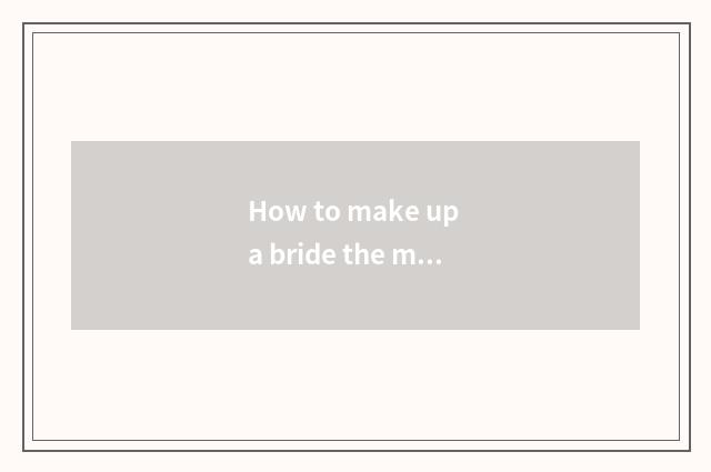 How to make up a bride the makeup of bridal makeup measure?