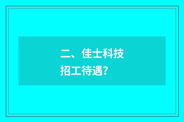 二、佳士科技招工待遇？