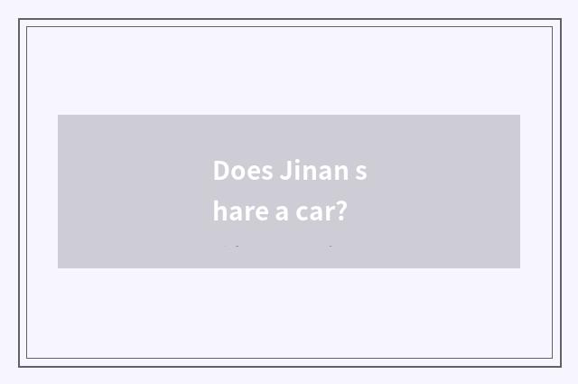Does Jinan share a car?