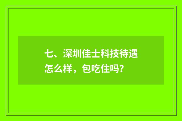 七、深圳佳士科技待遇怎么样，包吃住吗？