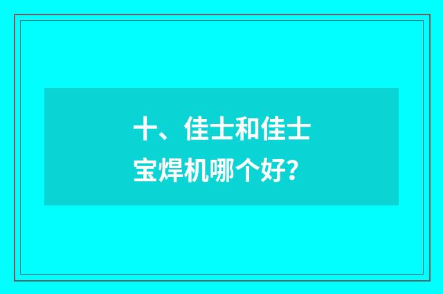十、佳士和佳士宝焊机哪个好？