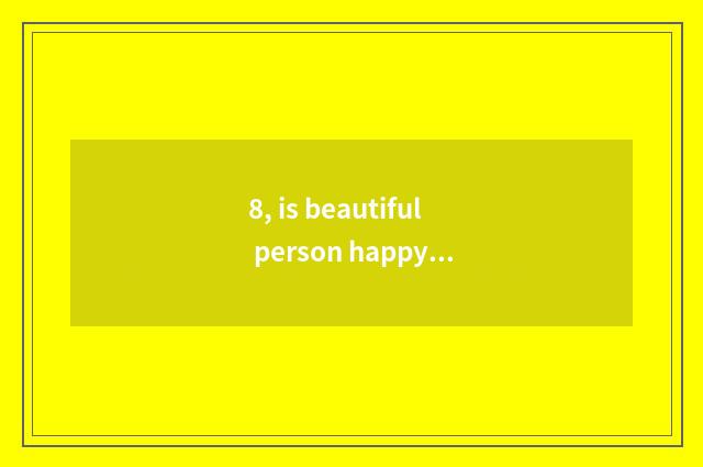 8, is beautiful person happy use free science and technology how?
