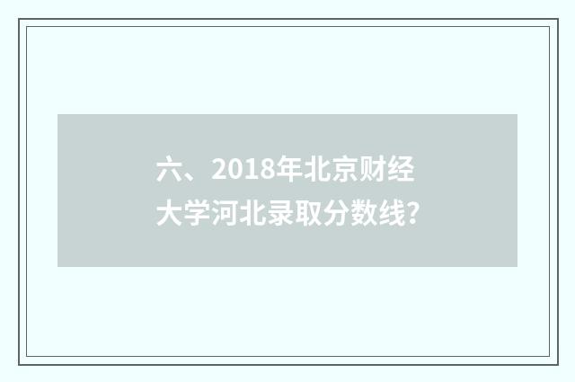 六、2018年北京财经大学河北录取分数线？