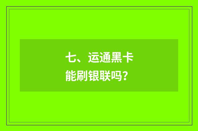 七、运通黑卡能刷银联吗？