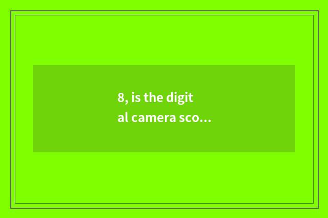 8, is the digital camera scorch of card machine very good be?