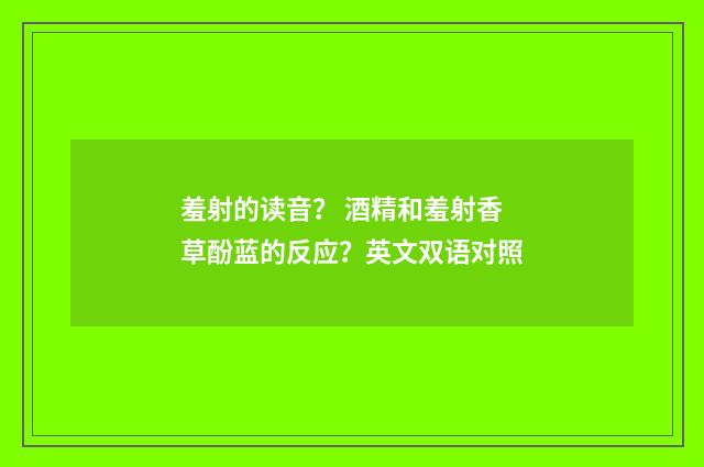 羞射的读音？ 酒精和羞射香草酚蓝的反应？英文双语对照