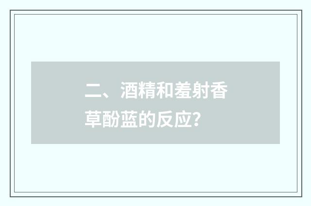 二、酒精和羞射香草酚蓝的反应？