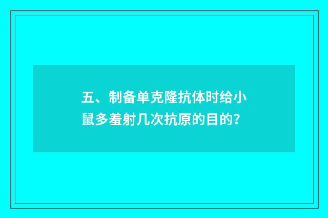 五、制备单克隆抗体时给小鼠多羞射几次抗原的目的？