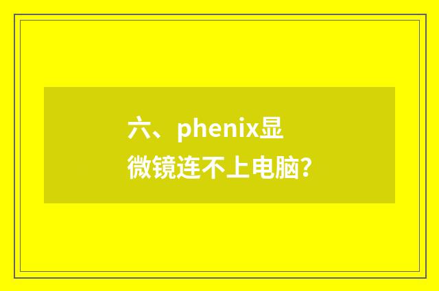 六、phenix显微镜连不上电脑？