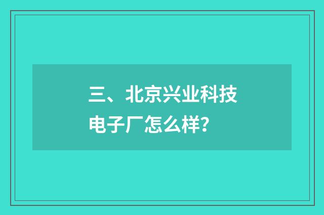 三、北京兴业科技电子厂怎么样？