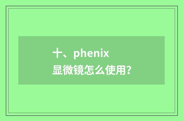 十、phenix显微镜怎么使用？