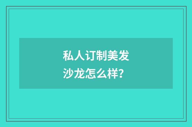 私人订制美发沙龙怎么样？