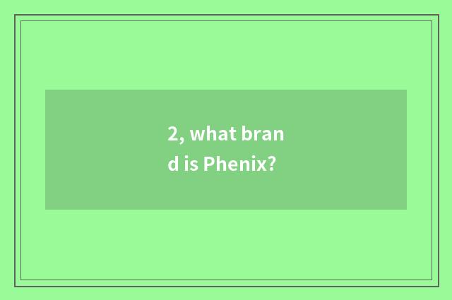 2, what brand is Phenix?
