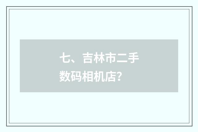 七、吉林市二手数码相机店？