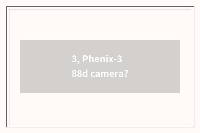 3, Phenix-388d camera?