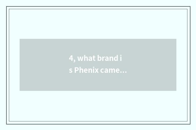 4, what brand is Phenix camera?