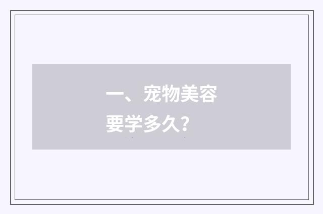 一、宠物美容要学多久？