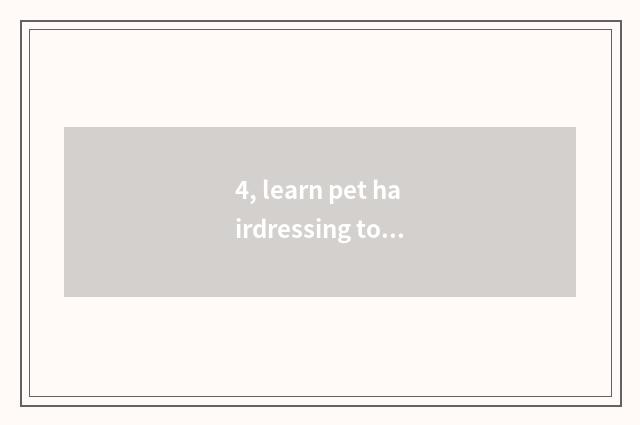 4, learn pet hairdressing to groom where to go learning?