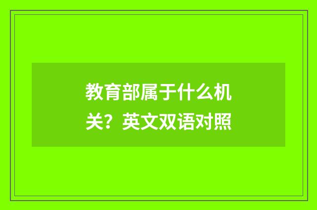 教育部属于什么机关？英文双语对照