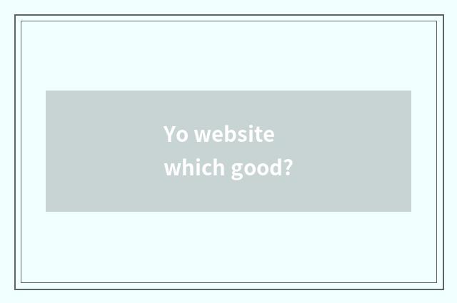Yo website which good?