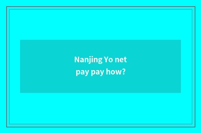 Nanjing Yo net pay pay how?