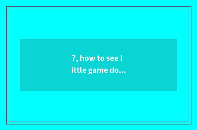 7, how to see little game download again and again?