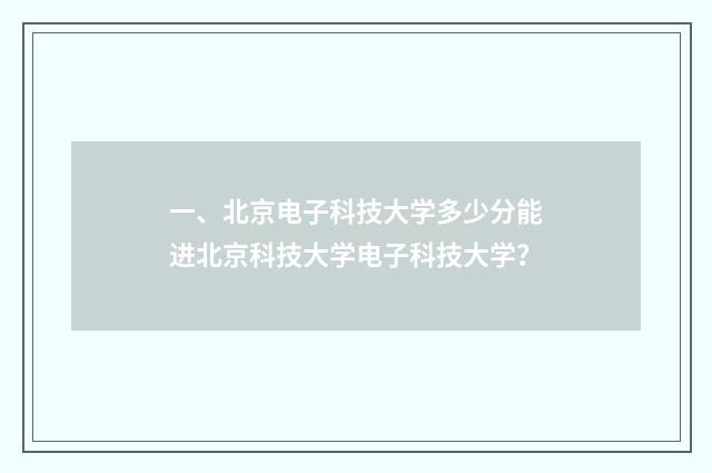 一、北京电子科技大学多少分能进北京科技大学电子科技大学？