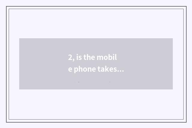2, is the mobile phone takes a picture and digital camera photographic distingui